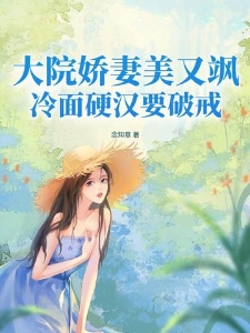 大院娇妻美又飒，冷面硬汉要破戒