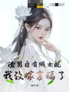 渣男自有贱女配，我改嫁享福了